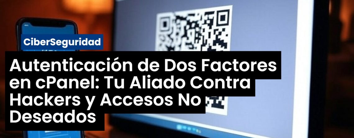 Autenticación de Dos Factores en cPanel: Tu Aliado Contra Hackers y Accesos No Deseados